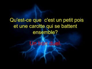Qu'est-ce que  c'est un petit pois et une carotte qui se battent  ensemble?  Un bon duel.   