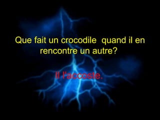 Que fait un crocodile  quand il en rencontre un autre?  Il l'accoste.   