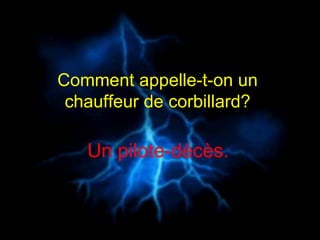 Comment appelle-t-on un  chauffeur de corbillard?   Un pilote-décès.   