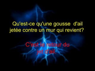 Qu'est-ce qu'une gousse  d'ail jetée contre un mur qui revient?   C'est le retour du jet d'ail.  