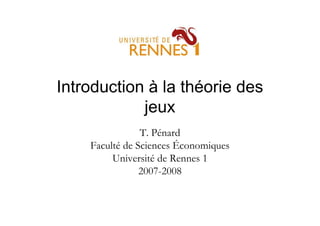 Introduction à la théorie des
jeux
T. Pénard
Faculté de Sciences Économiques
Université de Rennes 1
2007-2008
 