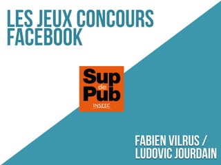 Les jeux concours
Facebook



              Fabien Vilrus /
              Ludovic Jourdain
 