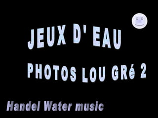 JEUX D' EAU PHOTOS LOU GRé 2  Handel Water music 