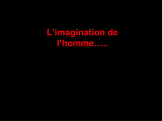 L’imagination de l’homme….. 