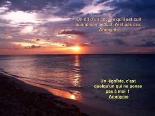 On dit d'un accusé qu'il est cuit quand son avocat n'est pas cru.  Anonyme Un  égoïste, c'est quelqu'un qui ne pense pas à moi  !  Anonyme 