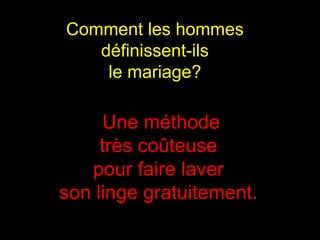 Comment les hommes  définissent-ils  le mariage?  Une méthode très coûteuse  pour faire laver  son linge gratuitement.  