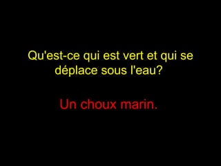 Qu'est-ce qui est vert et qui se déplace sous l'eau?  Un choux marin.  