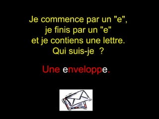 Je commence par un "e",  je finis par un "e"  et je contiens une lettre.  Qui suis-je  ?  Une  e nvelopp e .  