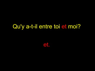 Qu'y a-t-il entre toi et moi?   et.  Qu'y a-t-il entre toi  et  moi?   
