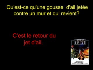 Qu'est-ce qu'une gousse  d'ail jetée contre un mur et qui revient?   C'est le retour du jet d'ail.  