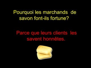 Pourquoi les marchands  de savon font-ils fortune?  Parce que leurs clients  les savent honnêtes.   