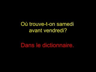 Où trouve-t-on samedi   avant vendredi?  Dans le dictionnaire.   