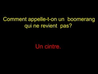 Comment appelle-t-on un  boomerang qui ne revient  pas?  Un cintre.  