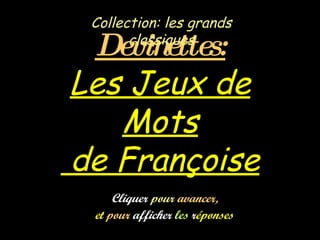 Devinettes: Les Jeux de Mots  de Françoise Collection: les grands classiques Cliquer  pour  avancer,   et  pour  afficher  les  r éponses   