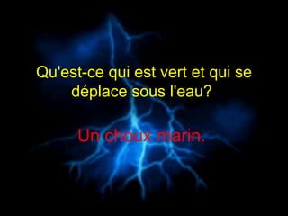 Qu'est-ce qui est vert et qui se déplace sous l'eau?  Un choux marin.  