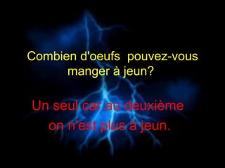 Combien d'oeufs  pouvez-vous manger à jeun?  Un seul car au deuxième   on n'est plus à jeun.  