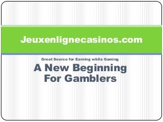 Great Source for Earning while Gaming
A New Beginning
For Gamblers
Jeuxenlignecasinos.com
 