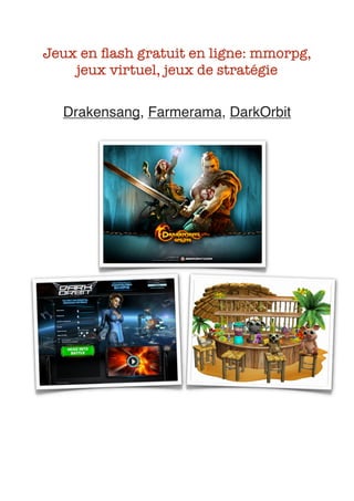 Jeux en ﬂash gratuit en ligne: mmorpg,
        jeux virtuel, jeux de stratégie

      Drakensang, Farmerama, DarkOrbit




	                      	
 