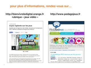 7 
pour plus d’informations, rendez-vous sur… 
http://bienvivreledigital.orange.fr 
rubrique « jeux vidéo » 
http://www.pedagojeux.fr 
