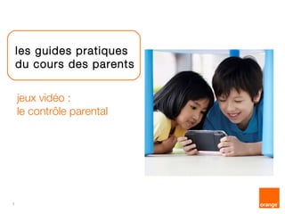 1 
les guides pratiques 
du cours des parents 
jeux vidéo : 
le contrôle parental 
 
