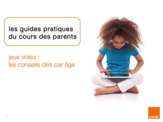 1 
les guides pratiques 
du cours des parents 
jeux vidéo : 
les conseils clés par âge 
 