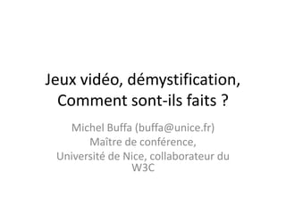Jeux vidéo, démystification,
Comment sont-ils faits ?
Michel Buffa (buffa@unice.fr)
Maître de conférence,
Université de Nice, collaborateur du
W3C

 