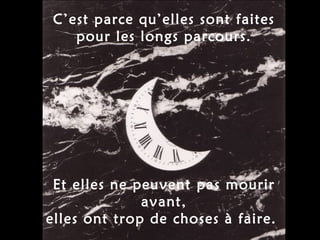 C’est parce qu’elles sont faites pour les longs parcours. Et elles ne peuvent pas mourir avant, elles ont trop de choses à faire.  