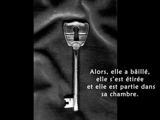 Alors, elle a bâillé,  elle s’est étirée  et elle est partie dans sa chambre.   