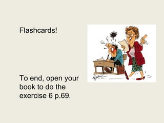 Flashcards! To end, open your book to do the exercise 6 p.69 . 