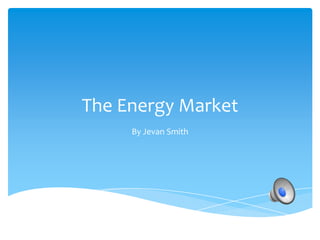 The Energy Market
By Jevan Smith
 