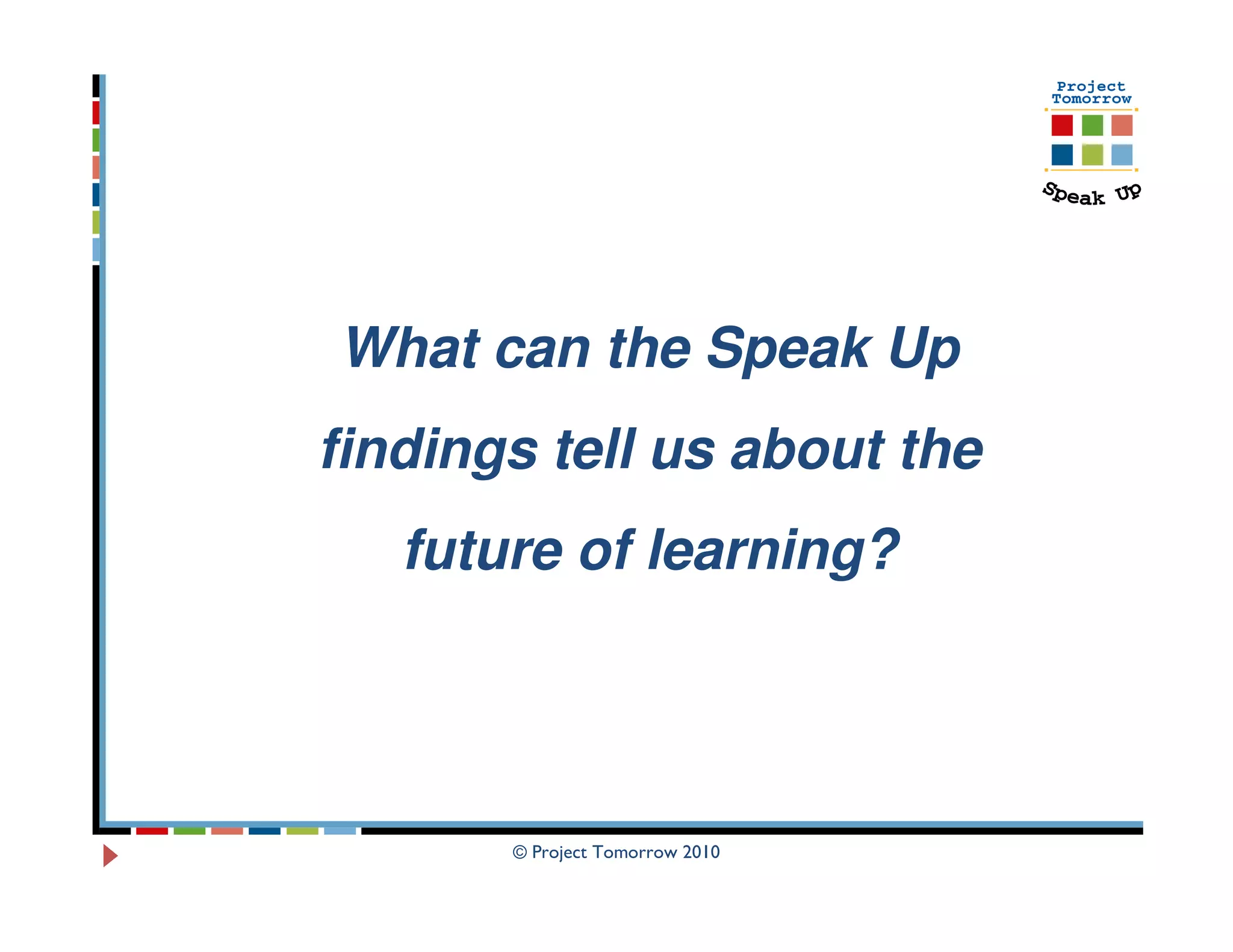What can the Speak Up
findings tell us about the
   future of learning?




       © Project Tomorrow 2010
 