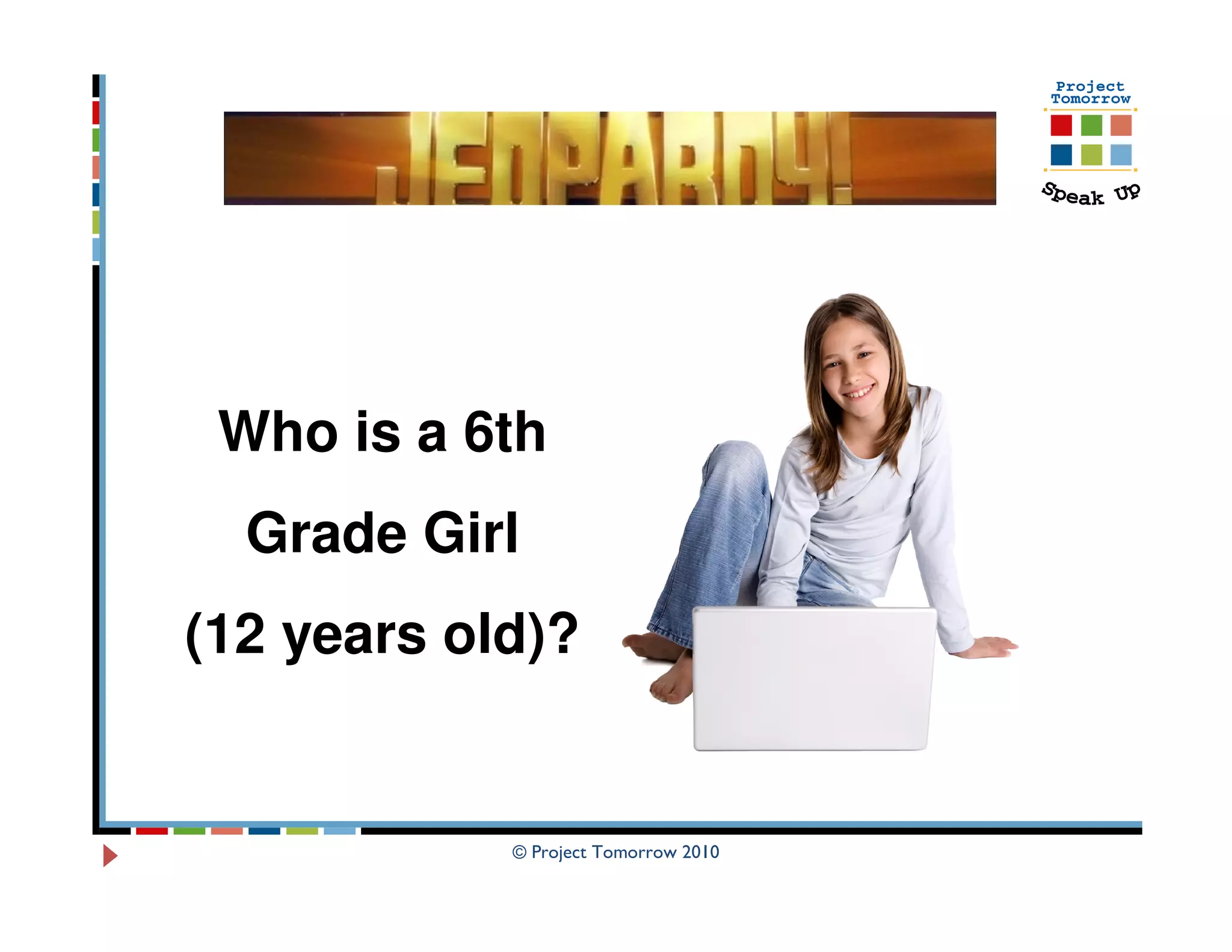 Who is a 6th
  Grade Girl
(12 years old)?


            © Project Tomorrow 2010
 