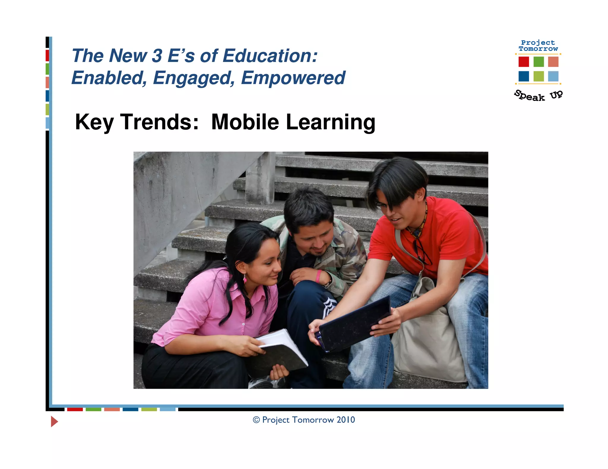 The New 3 E’s of Education:
Enabled, Engaged, Empowered

Key Trends: Mobile Learning




                  © Project Tomorrow 2010
 