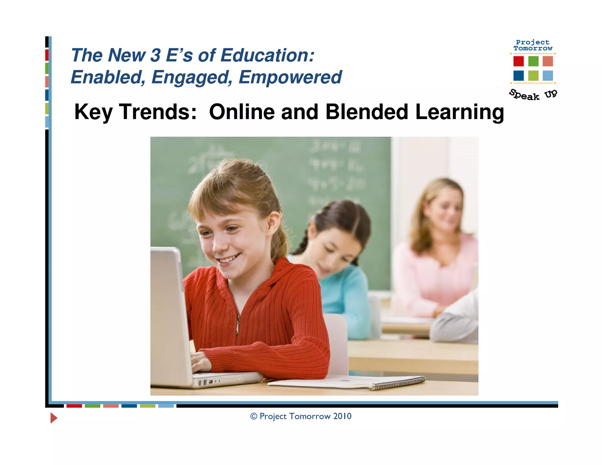 The New 3 E’s of Education:
Enabled, Engaged, Empowered
Key Trends: Online and Blended Learning




                  © Project Tomorrow 2010
 