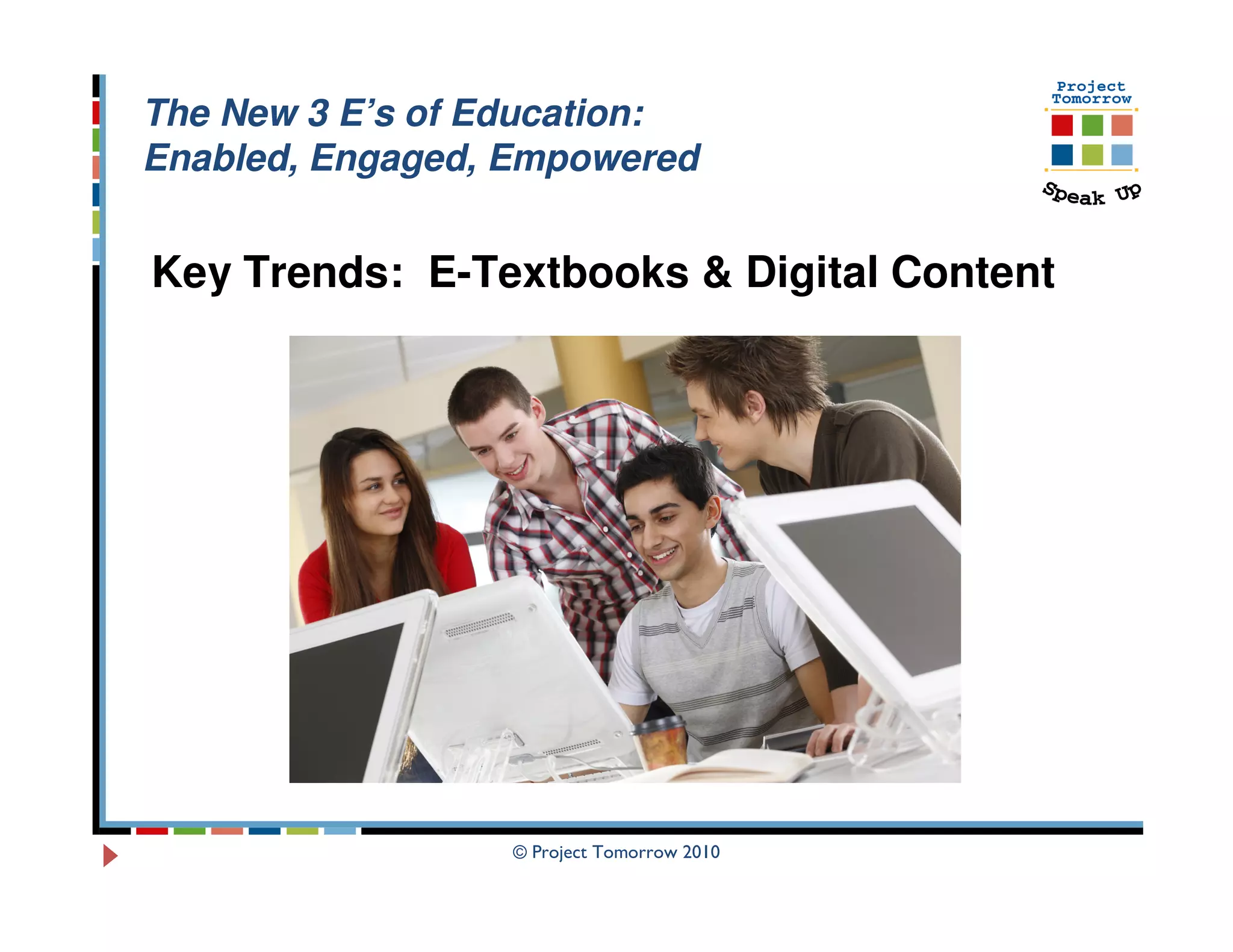 The New 3 E’s of Education:
Enabled, Engaged, Empowered


Key Trends: E-Textbooks & Digital Content




                  © Project Tomorrow 2010
 