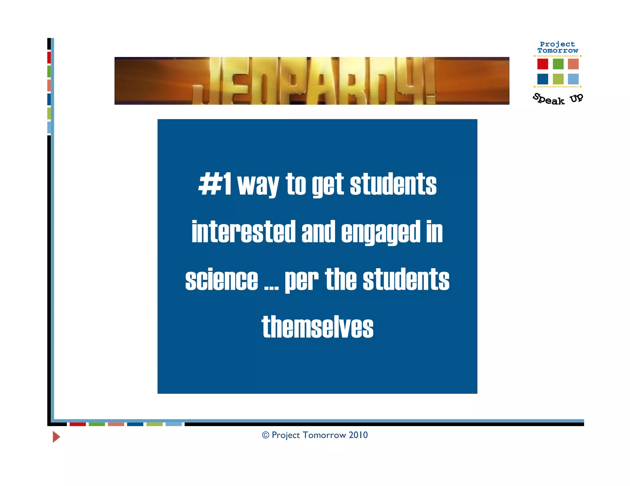 #1 way to get students
 interested and engaged in
science … per the students
        themselves


       © Project Tomorrow 2010
 