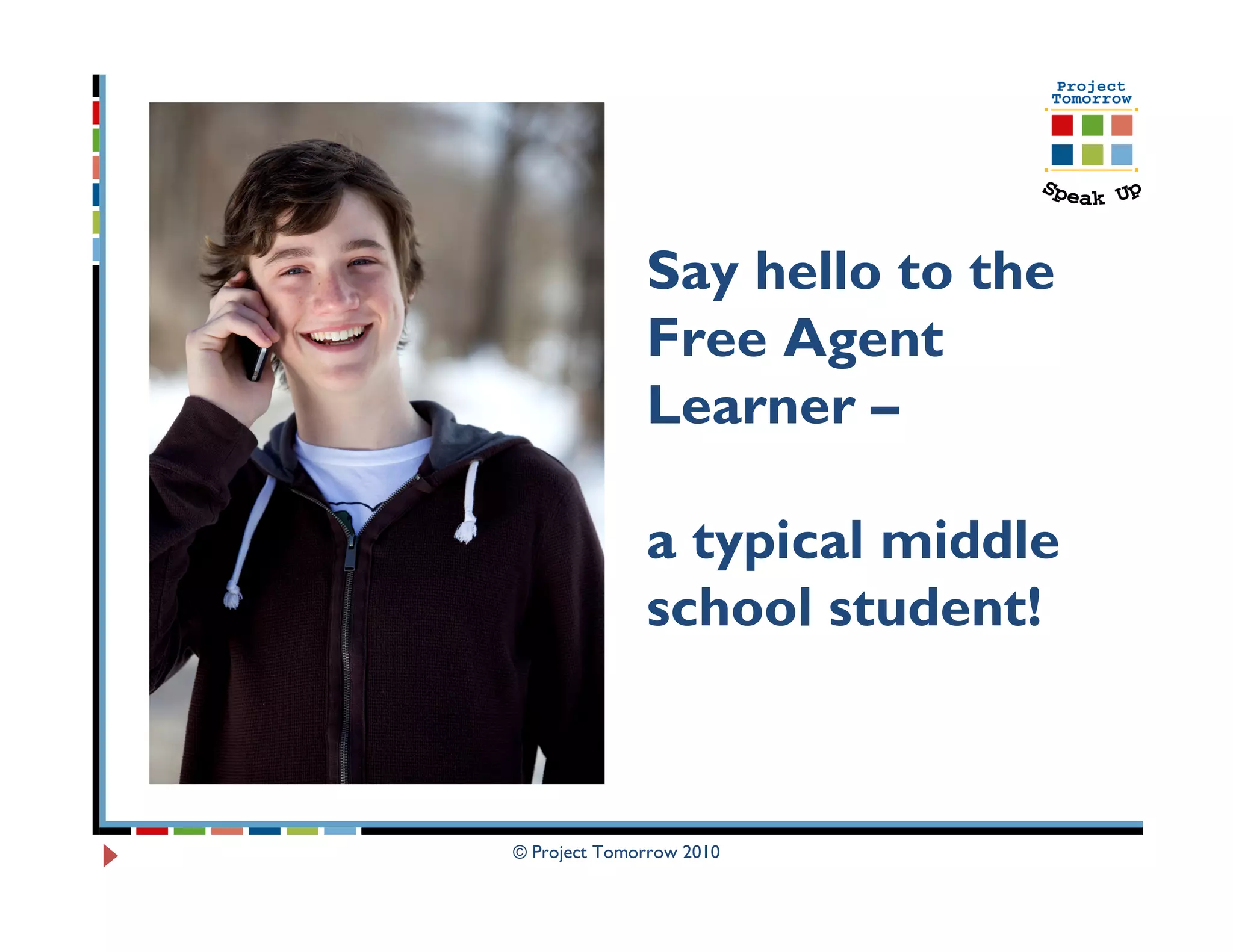 Say hello to the
              Free Agent
              Learner –

              a typical middle
              school student!



© Project Tomorrow 2010
 