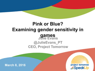 Pink or Blue?
Examining gender sensitivity in
games
Julie Evans
@JulieEvans_PT
CEO, Project Tomorrow
March 8, 2016
 