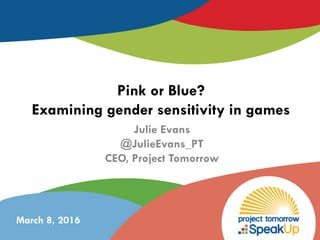 Pink or Blue?
Examining gender sensitivity in games
Julie Evans
@JulieEvans_PT
CEO, Project Tomorrow
March 8, 2016
 