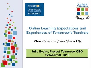 Online Learning Expectations and
Experiences of Tomorrow's Teachers
New Research from Speak Up
Julie Evans, Project Tomorrow CEO
October 28, 2013

 