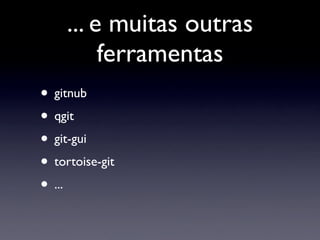 ... e muitas outras
          ferramentas
• gitnub
• qgit
• git-gui
• tortoise-git
• ...
 