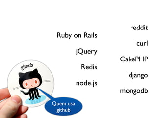 reddit
 Ruby on Rails
                         curl
           jQuery
                     CakePHP
            Redis
                       django
           node.js
                     mongodb
Quem usa
 github
 
