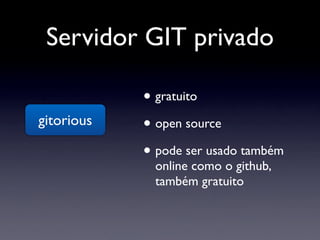 Servidor GIT privado

            • gratuito
gitorious   • open source
            • pode ser usado também
             online como o github,
             também gratuito
 