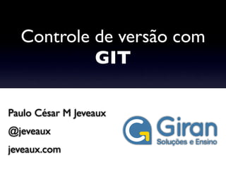 Controle de versão com
           GIT

Paulo César M Jeveaux
@jeveaux
jeveaux.com
 