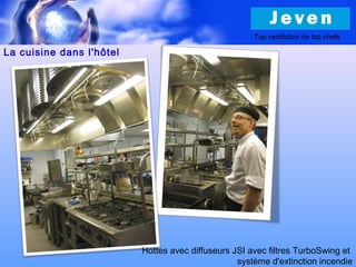 La cuisine dans l'hôtel
Top ventilation for top chefs
Hottes avec diffuseurs JSI avec filtres TurboSwing et
système d'extinction incendie
 