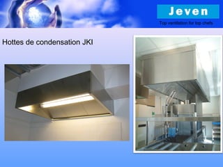 Top ventilation for top chefs
Hottes de condensation JKI
 