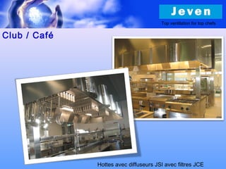 Club / Café
Hottes avec diffuseurs JSI avec filtres JCE
Top ventilation for top chefs
 