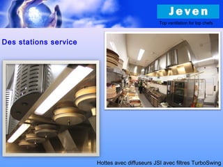 Des stations service
Top ventilation for top chefs
Hottes avec diffuseurs JSI avec filtres TurboSwing
 