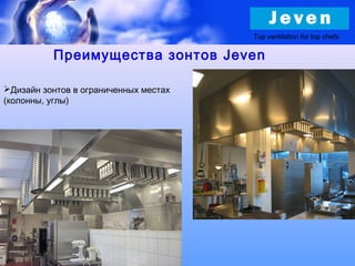 Дизайн зонтов в ограниченных местах
(колонны, углы)
Top ventilation for top chefs
Преимущества зонтов Jeven
 