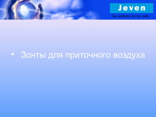 Top ventilation for top chefs
• Зонты для приточного воздуха
 